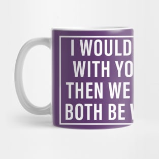 I would agree with you but then we would both be wrong Mug